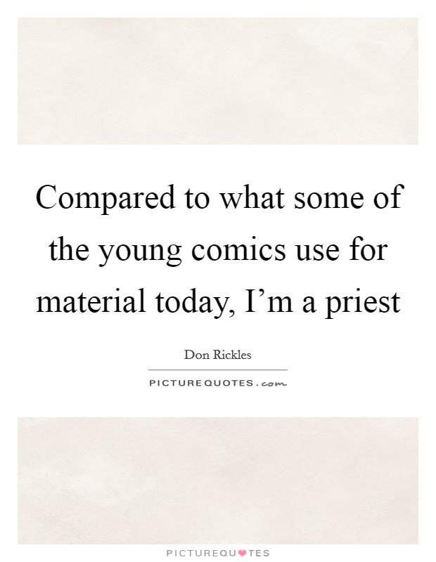 Compared to what some of the young comics use for material today, I'm a priest Picture Quote #1