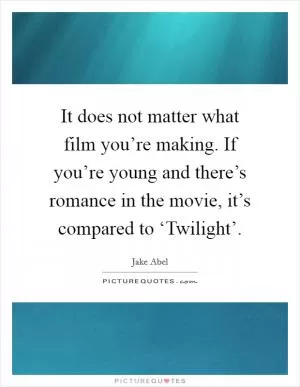 It does not matter what film you’re making. If you’re young and there’s romance in the movie, it’s compared to ‘Twilight’ Picture Quote #1