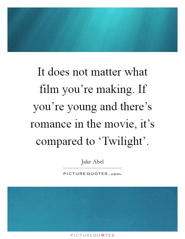 It does not matter what film you're making. If you're young and there's romance in the movie, it's compared to ‘Twilight'. Picture Quote #1