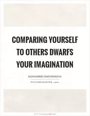 Comparing yourself to others dwarfs your imagination Picture Quote #1