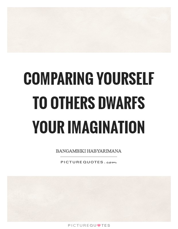 Comparing yourself to others dwarfs your imagination Picture Quote #1