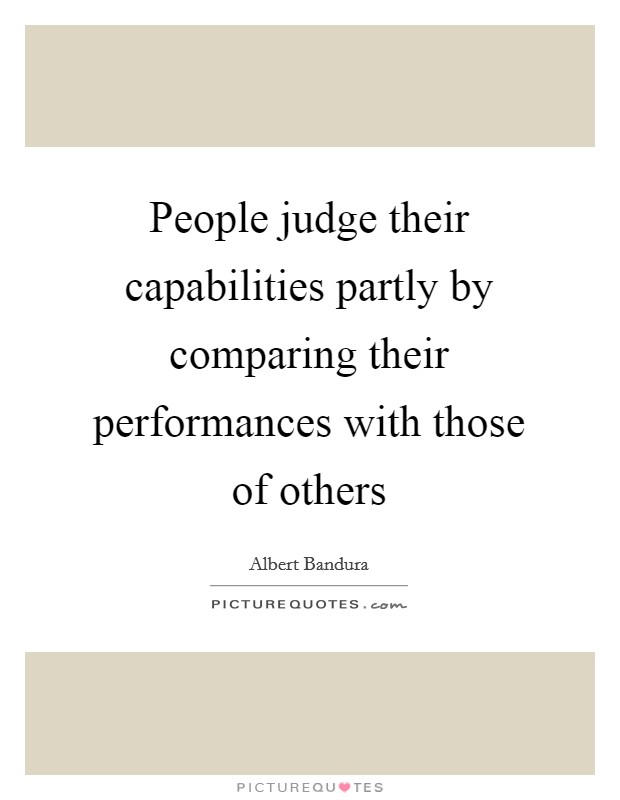 People judge their capabilities partly by comparing their performances with those of others Picture Quote #1