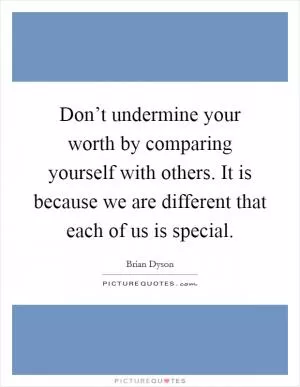 Don’t undermine your worth by comparing yourself with others. It is because we are different that each of us is special Picture Quote #1