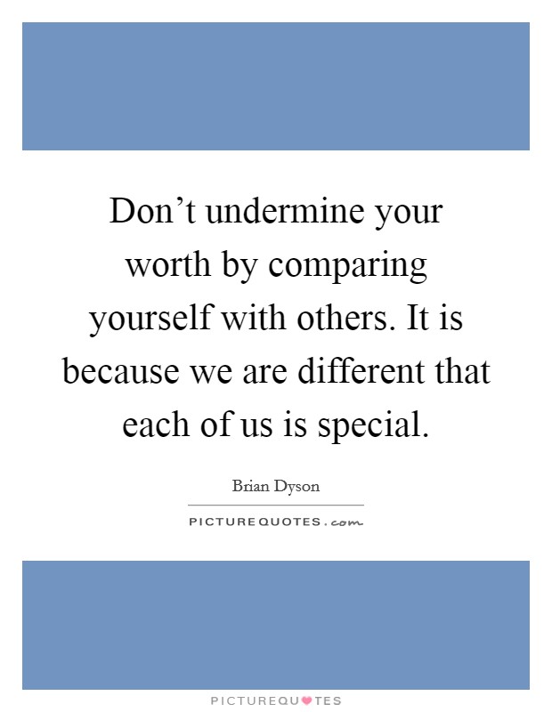 Don't undermine your worth by comparing yourself with others. It is because we are different that each of us is special. Picture Quote #1
