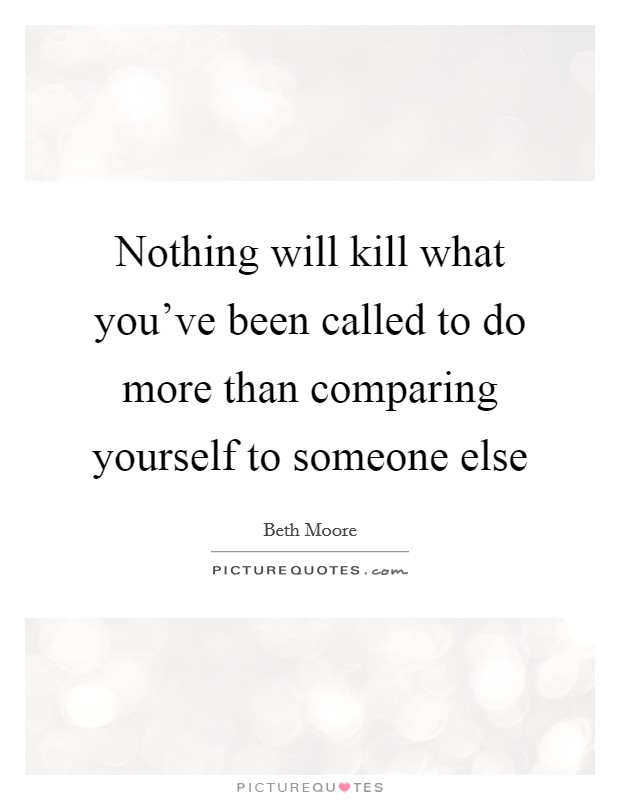 Nothing will kill what you've been called to do more than comparing yourself to someone else Picture Quote #1