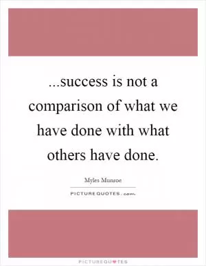 ...success is not a comparison of what we have done with what others have done Picture Quote #1