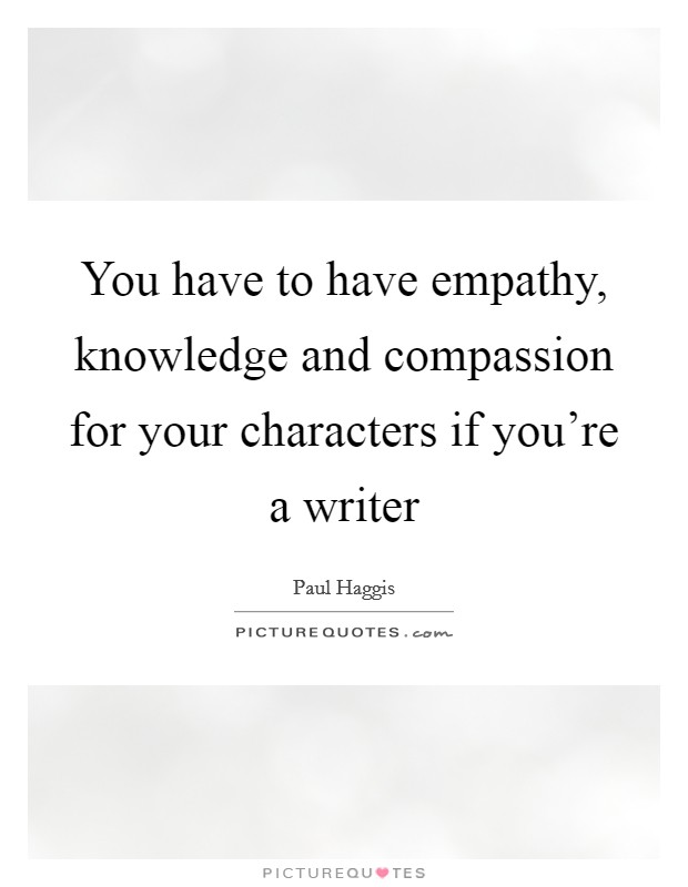 You have to have empathy, knowledge and compassion for your characters if you're a writer Picture Quote #1
