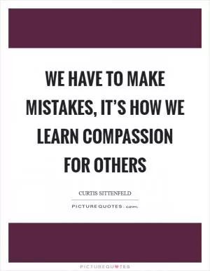 We have to make mistakes, it’s how we learn compassion for others Picture Quote #1