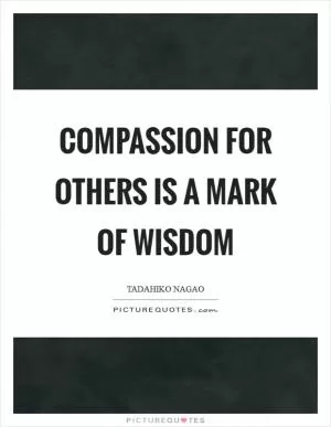 Compassion for others is a mark of wisdom Picture Quote #1