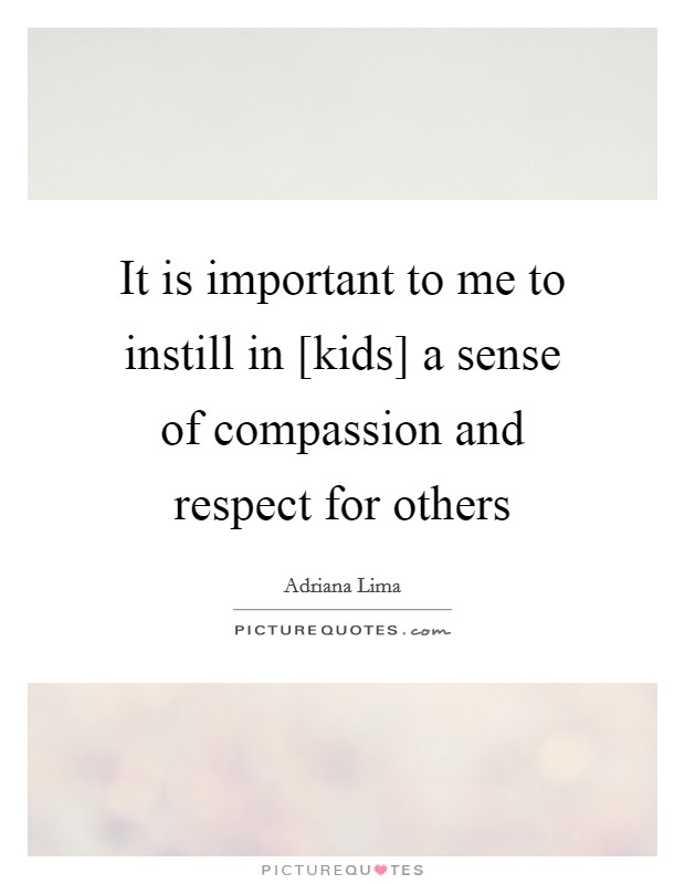 It is important to me to instill in [kids] a sense of compassion and respect for others Picture Quote #1