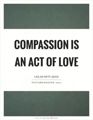 Compassion is an act of love Picture Quote #1