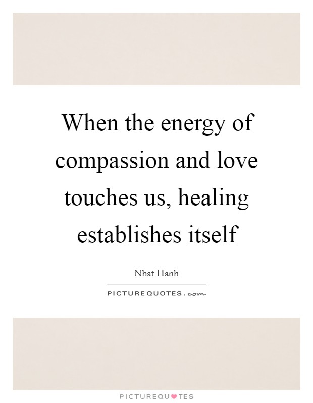 When the energy of compassion and love touches us, healing establishes itself Picture Quote #1