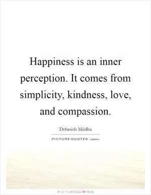 Happiness is an inner perception. It comes from simplicity, kindness, love, and compassion Picture Quote #1