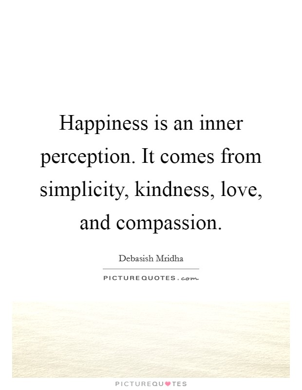 Happiness is an inner perception. It comes from simplicity, kindness, love, and compassion. Picture Quote #1