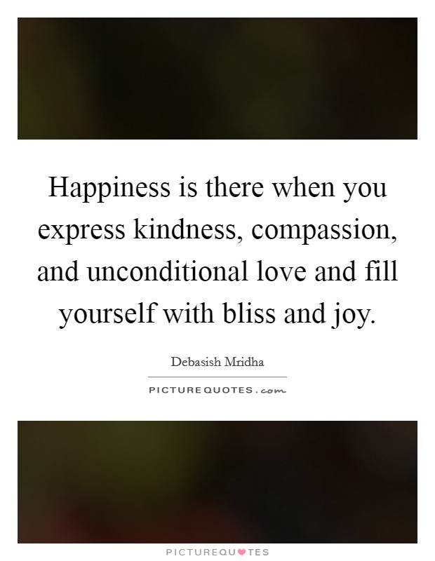 Happiness is there when you express kindness, compassion, and unconditional love and fill yourself with bliss and joy Picture Quote #1