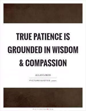 True patience is grounded in wisdom and compassion Picture Quote #1
