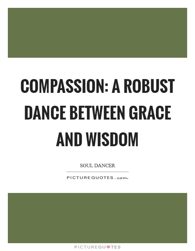 Compassion: a robust dance between grace and wisdom Picture Quote #1
