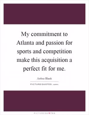My commitment to Atlanta and passion for sports and competition make this acquisition a perfect fit for me Picture Quote #1