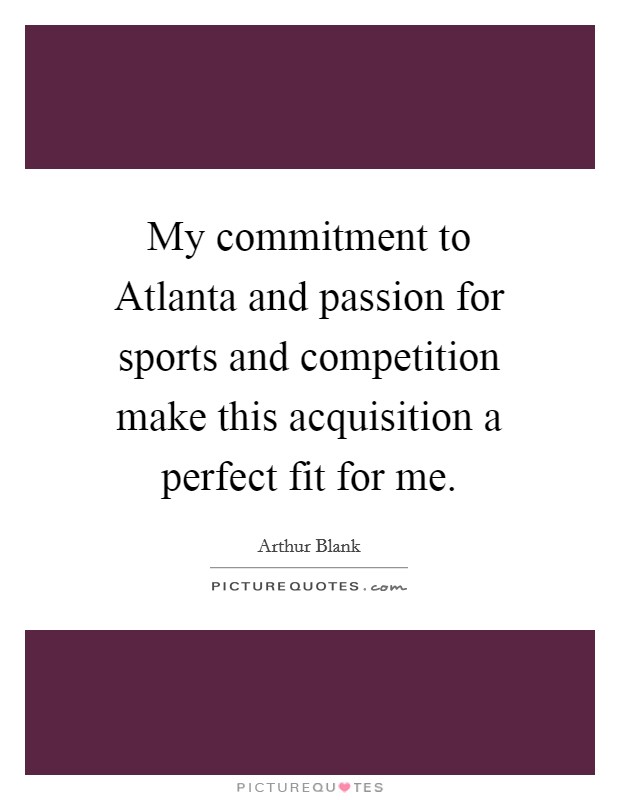 My commitment to Atlanta and passion for sports and competition make this acquisition a perfect fit for me. Picture Quote #1