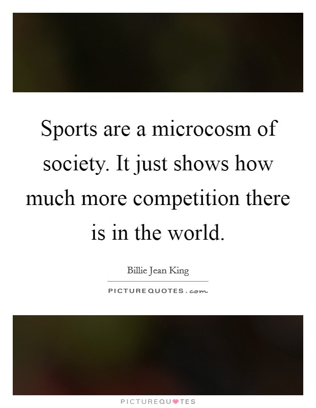 Sports are a microcosm of society. It just shows how much more competition there is in the world. Picture Quote #1