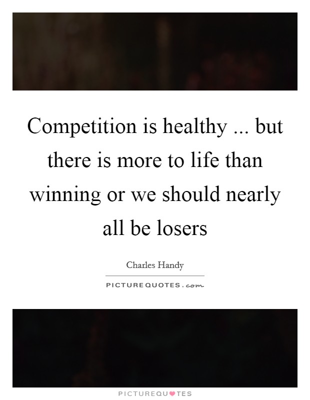 Competition is healthy ... but there is more to life than winning or we should nearly all be losers Picture Quote #1