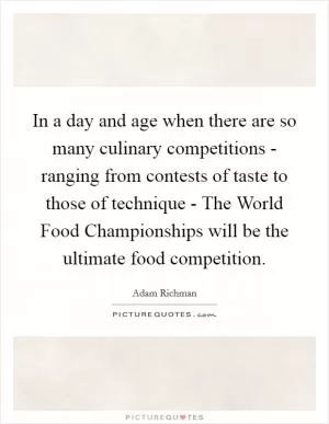 In a day and age when there are so many culinary competitions - ranging from contests of taste to those of technique - The World Food Championships will be the ultimate food competition Picture Quote #1