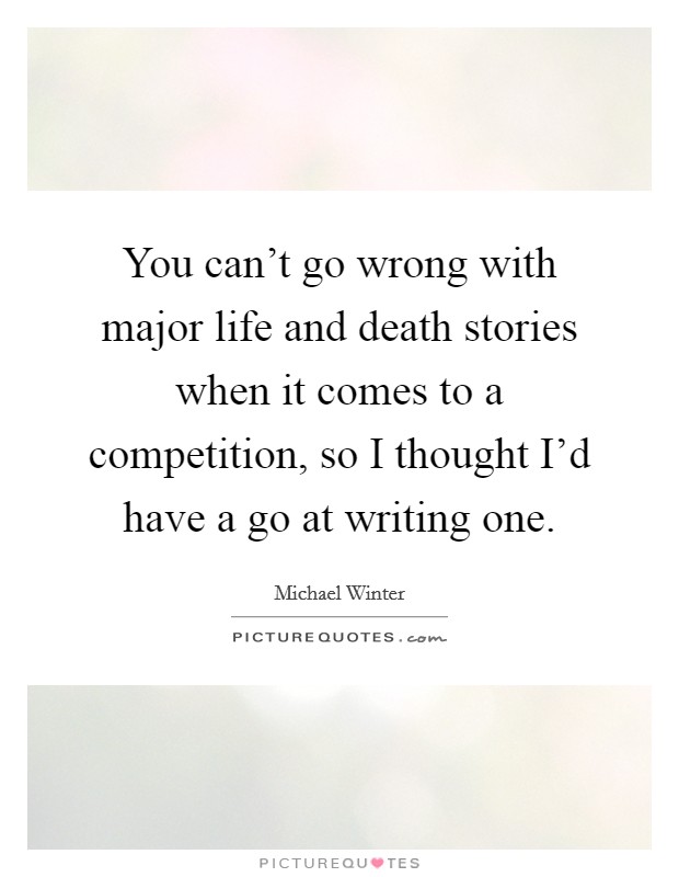 You can't go wrong with major life and death stories when it comes to a competition, so I thought I'd have a go at writing one. Picture Quote #1