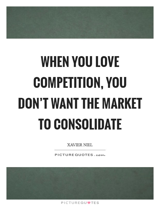 When you love competition, you don't want the market to consolidate Picture Quote #1