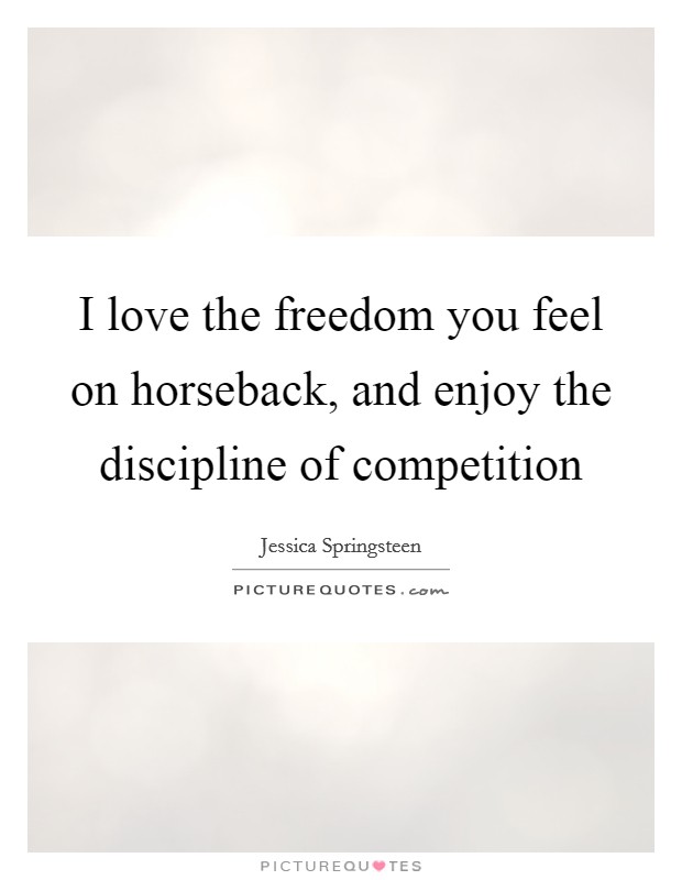 I love the freedom you feel on horseback, and enjoy the discipline of competition Picture Quote #1