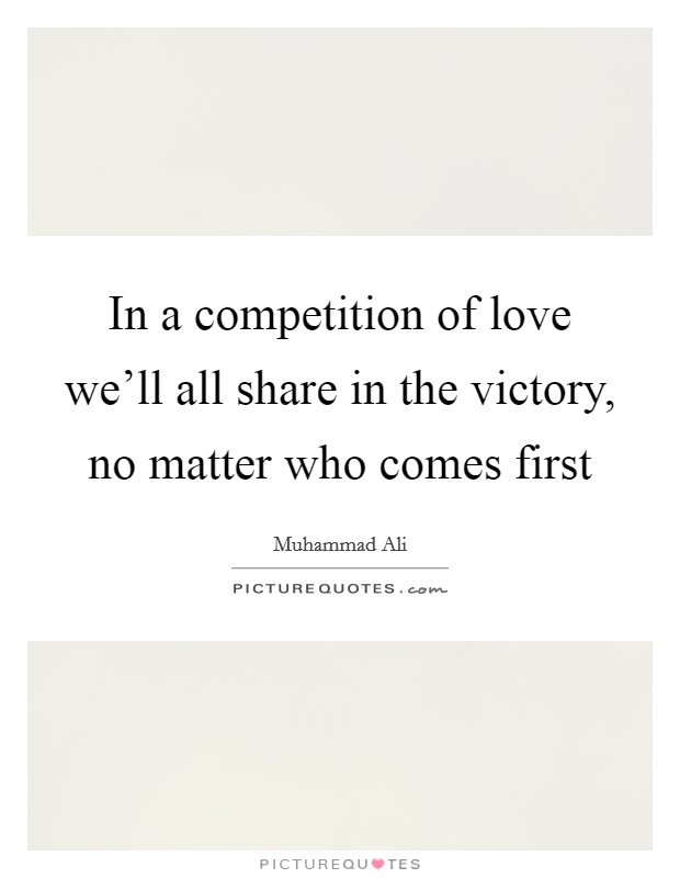 In a competition of love we'll all share in the victory, no matter who comes first Picture Quote #1