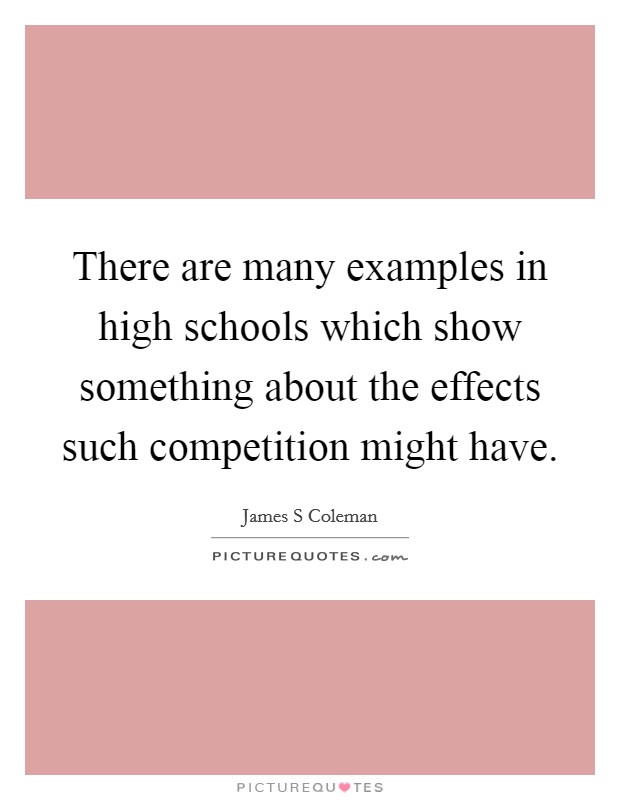 There are many examples in high schools which show something about the effects such competition might have Picture Quote #1