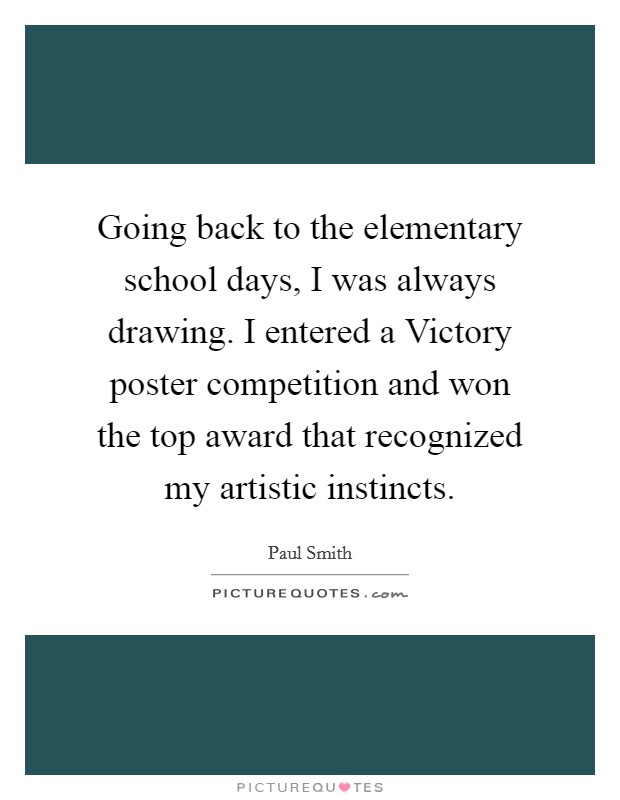Going back to the elementary school days, I was always drawing. I entered a Victory poster competition and won the top award that recognized my artistic instincts. Picture Quote #1