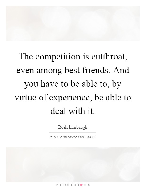 The competition is cutthroat, even among best friends. And you have to be able to, by virtue of experience, be able to deal with it. Picture Quote #1