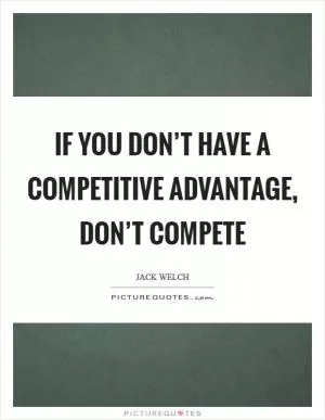 If you don’t have a competitive advantage, don’t compete Picture Quote #1