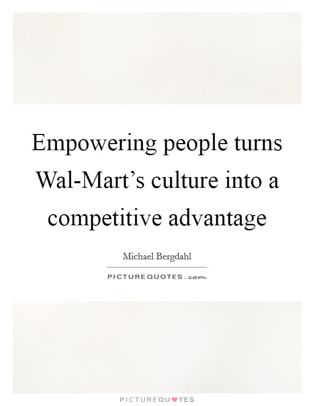 Empowering people turns Wal-Mart's culture into a competitive advantage Picture Quote #1