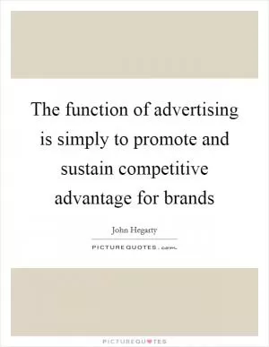 The function of advertising is simply to promote and sustain competitive advantage for brands Picture Quote #1