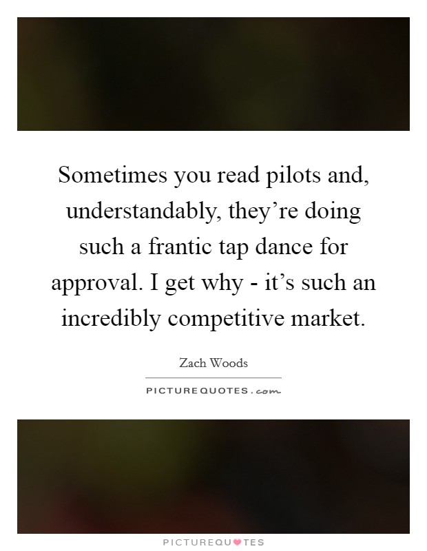 Sometimes you read pilots and, understandably, they're doing such a frantic tap dance for approval. I get why - it's such an incredibly competitive market. Picture Quote #1