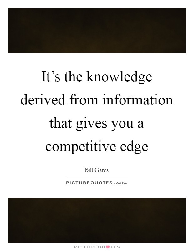 It's the knowledge derived from information that gives you a competitive edge Picture Quote #1