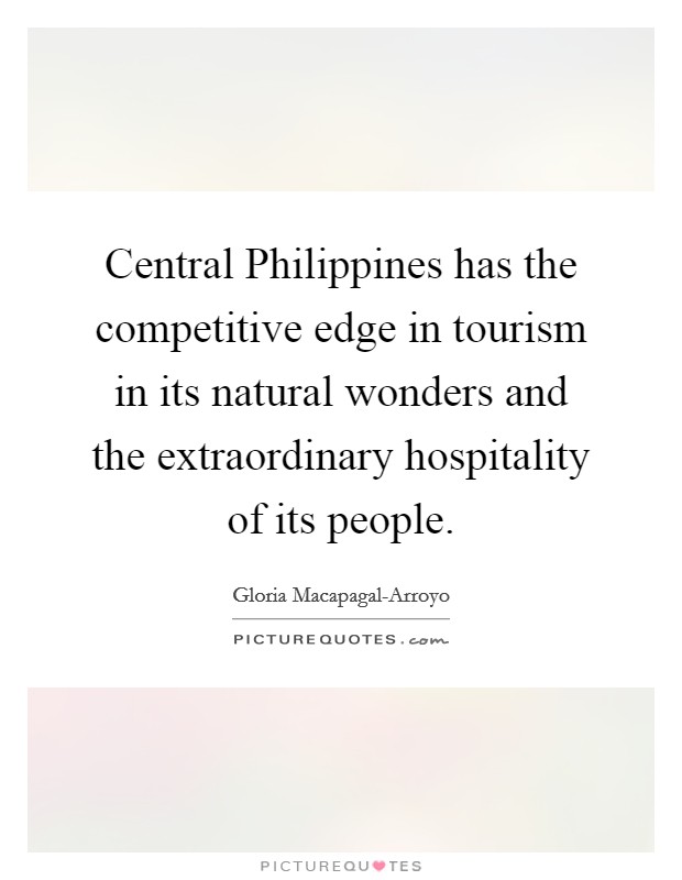 Central Philippines has the competitive edge in tourism in its natural wonders and the extraordinary hospitality of its people. Picture Quote #1