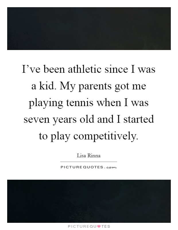 I've been athletic since I was a kid. My parents got me playing tennis when I was seven years old and I started to play competitively. Picture Quote #1