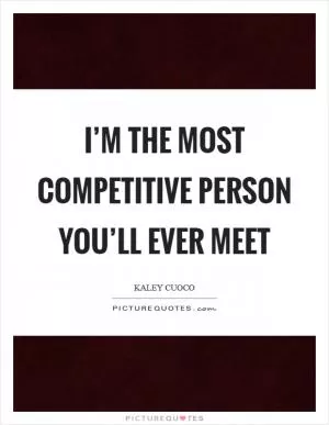 I’m the most competitive person you’ll ever meet Picture Quote #1