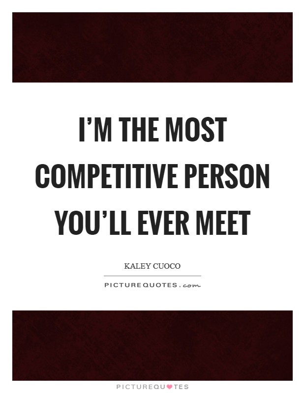 I'm the most competitive person you'll ever meet Picture Quote #1