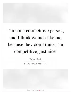 I’m not a competitive person, and I think women like me because they don’t think I’m competitive, just nice Picture Quote #1