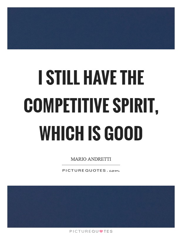I still have the competitive spirit, which is good Picture Quote #1