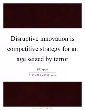 Disruptive innovation is competitive strategy for an age seized by terror Picture Quote #1