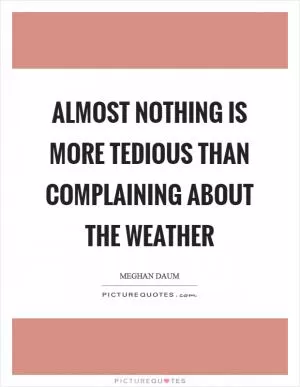 Almost nothing is more tedious than complaining about the weather Picture Quote #1
