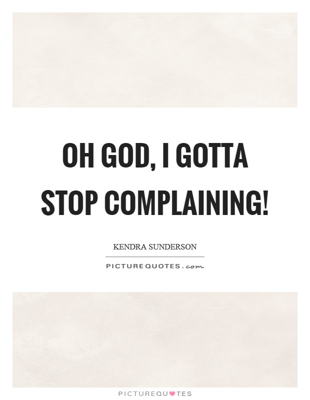Oh God, I gotta stop complaining! Picture Quote #1