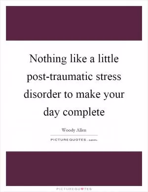 Nothing like a little post-traumatic stress disorder to make your day complete Picture Quote #1