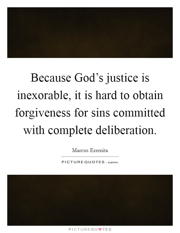 Because God's justice is inexorable, it is hard to obtain forgiveness for sins committed with complete deliberation. Picture Quote #1