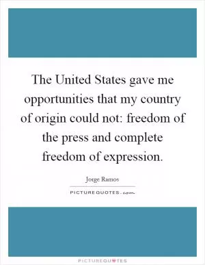 The United States gave me opportunities that my country of origin could not: freedom of the press and complete freedom of expression Picture Quote #1
